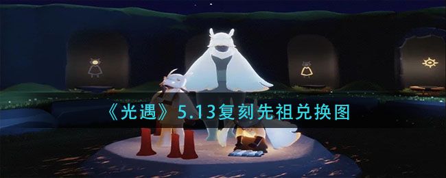 光遇5.13复刻先祖预测：5.13有复刻吗[多图]