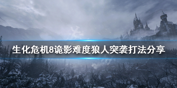 生化危机8诡影难度狼人突袭怎么打 诡影难度狼人突袭打法