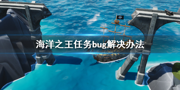 海洋之王互惠互利任务完成不了怎么办 海洋之王任务bug解决