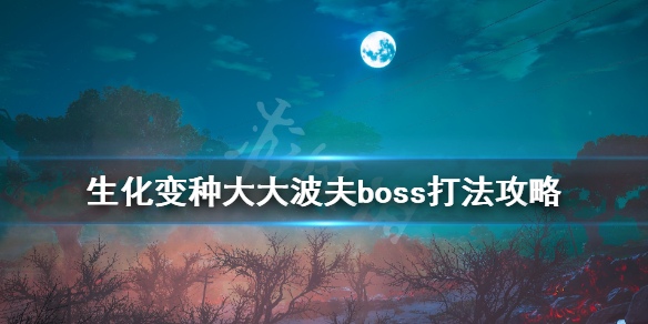 生化变种boss大大波夫怎么打 生化变种大大波夫boss打法攻略