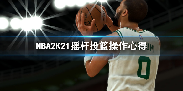 NBA2K21摇杆投篮怎么做 NBA2K21摇杆投篮操作心得