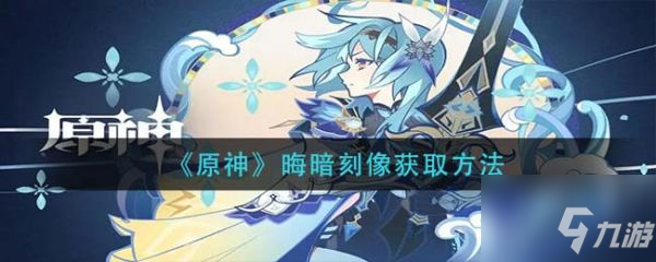 《原神》晦暗刻像怎么获得 手游晦暗刻像获取方法介绍_原神