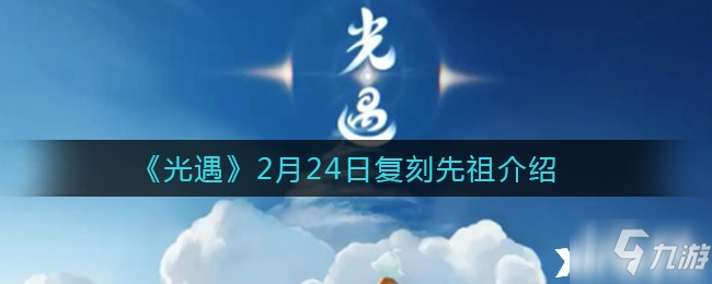 《光遇》2月24日复刻先祖介绍 2月24日复刻先祖是谁_光遇