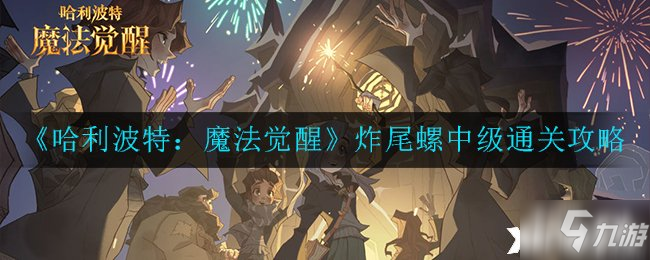 《哈利波特：魔法觉醒》神奇生物保护课炸尾螺中级通关攻略_哈利波特魔法觉醒