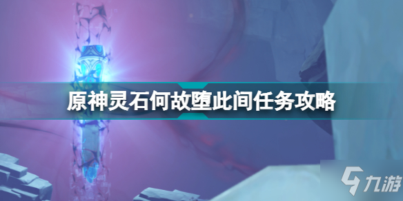 《原神》2.6层岩巨渊深游记灵石何故堕此间 灵石何故堕此间任务怎么玩_原神