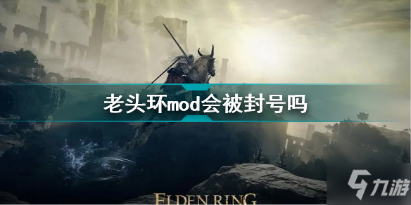 《艾尔登法环》老头环mod会被封号吗 mod会被ban吗_艾尔登法环