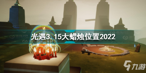 《光遇》3.15大蜡烛位置2022 3月15日大蜡烛在哪_光遇