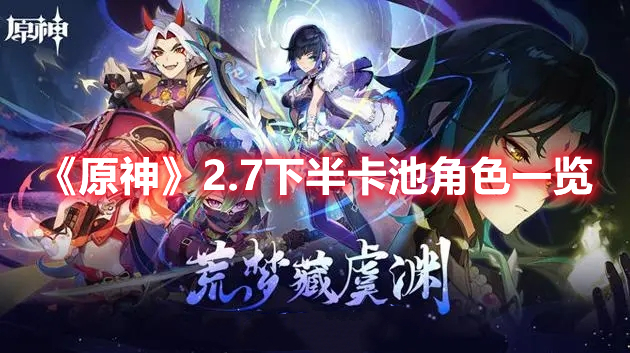 原神2.7下半角色卡池是谁？2.7下半角色卡池介绍