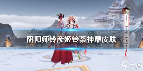 《阴阳师》铃彦姬铃荼神蘼皮肤怎么样_阴阳师手游